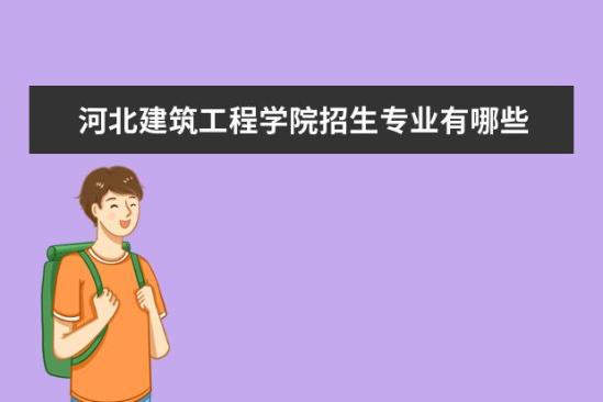 河北建筑工程学院招生专业有哪些  河北建筑工程学院专业目录大全