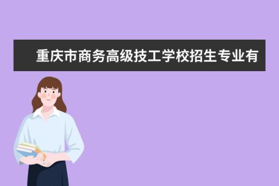 重庆市商务高级技工学校招生专业有哪些  重庆市商务高级技工学校专业目录大全