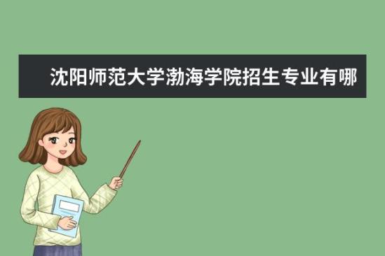 沈阳师范大学渤海学院招生专业有哪些  沈阳师范大学渤海学院专业目录大全