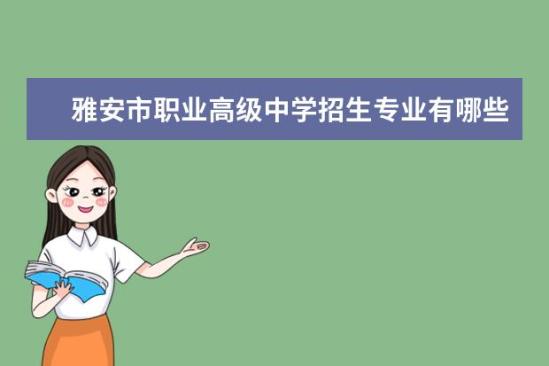 雅安市职业高级中学招生专业有哪些  雅安市职业高级中学专业目录大全