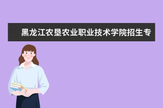 黑龙江农垦农业职业技术学院招生专业有哪些  黑龙江农垦农业职业技术学院专业目录大全