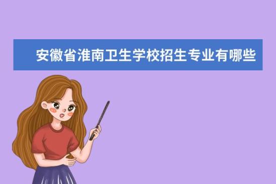 安徽省淮南衛(wèi)生學校招生專業(yè)有哪些  安徽省淮南衛(wèi)生學校專業(yè)目錄大全