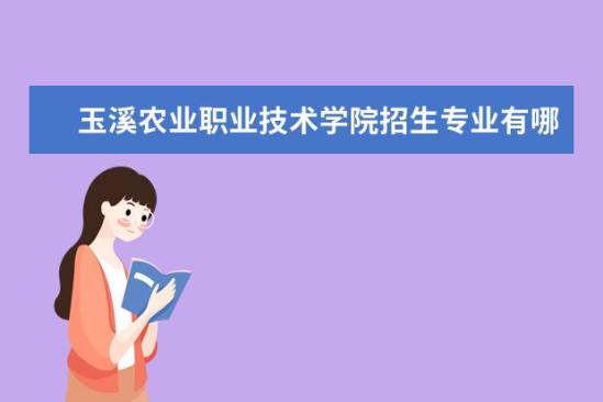 玉溪农业职业技术学院招生专业有哪些  玉溪农业职业技术学院专业目录大全