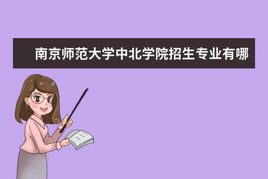 南京師范大學中北學院招生專業(yè)有哪些  南京師范大學中北學院專業(yè)目錄大全