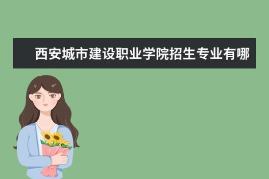 西安城市建设职业学院招生专业有哪些  西安城市建设职业学院专业目录大全