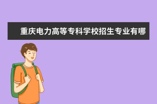 重慶電力高等?？茖W校招生專業(yè)有哪些  重慶電力高等專科學校專業(yè)目錄大全