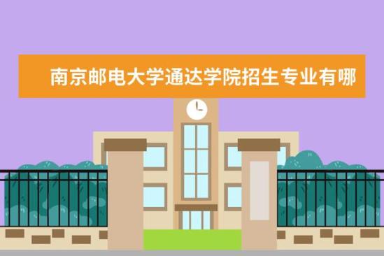 南京郵電大學(xué)通達(dá)學(xué)院招生專業(yè)有哪些  南京郵電大學(xué)通達(dá)學(xué)院專業(yè)目錄大全